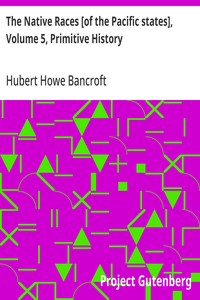 The Native Races [of the Pacific states], Volume 5, Primitive History  The Works of Hubert Howe Bancroft, Volume 5
