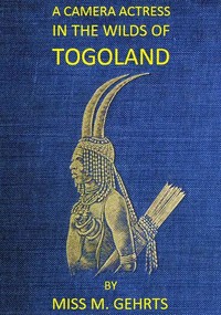 A Camera Actress in the Wilds of Togoland  The adventures, observations & experiences of a cinematograph actress in West African forests whilst collecting films depicting native life and when posing as the white woman in Anglo-African cinematograph dramas