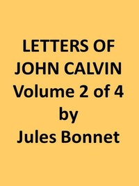 Letters of John Calvin, Volume II  Compiled from the Original Manuscripts and Edited with Historical Notes