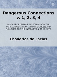 Dangerous Connections, v. 1, 2, 3, 4  A Series of Letters, selected from the Correspondence of a Private Circle; and Published for the Instruction of Society.