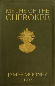 Myths of the Cherokee  Extract from the Nineteenth Annual Report of the Bureau of American Ethnology