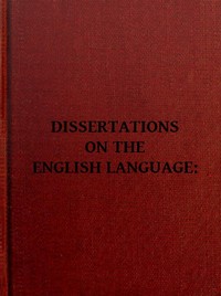 Dissertations on the English Language, with Notes, Historical and Critical;  to Which is Added, by Way of Appendix, an Essay on a Reformed Mode of Spelling, With Dr. Franklin's Arguments on that Subject