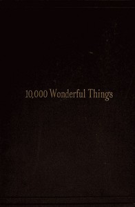 Ten Thousand Wonderful Things  Comprising whatever is marvellous and rare, curious, eccentric and extraordinary in all ages and nations