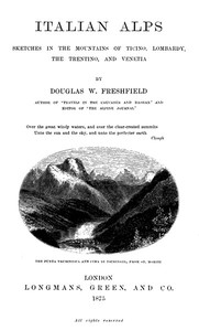 Italian Alps Sketches in the Mountains of Ticino, Lombardy, the Trentino, and Venetia