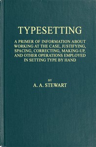 Typesetting  A primer of information about working at the case, justifying, spacing, correcting, making-up, and other operations employed in setting type by hand