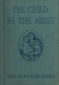 The Child in the Midst  A Comparative Study of Child Welfare in Christian and Non-Christian Lands