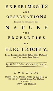 Experiments and Observations Tending to Illustrate the Nature and Properties of Electricity  In One Letter to Martin Folkes, Esq; President, and Two to the Royal Society