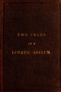 Two years and four months in a lunatic asylum