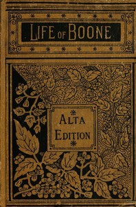 The Life and Times of Col. Daniel Boone, Hunter, Soldier, and Pioneer With Sketches of Simon Kenton, Lewis Wetzel, and Other Leaders in the Settlement of the West
