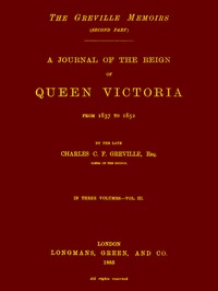 The Greville Memoirs, Part 2 (of 3), Volume 3 (of 3)  A Journal of the Reign of Queen Victoria from 1837 to 1852