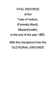 Vital Records of the Town of Auburn, (Formerly Ward), Massachusetts, To the end of the year 1850 With the Inscriptions from the Old Burial Grounds