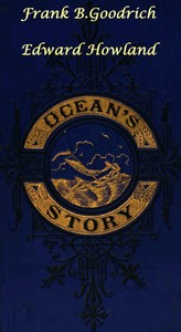 Ocean's Story; or, Triumphs of Thirty Centuries  Maritime Adventures, Achievements, Explorations, Discoveries and Inventions; and of the Rise and Progress of Ship-Building and Ocean Navigation, from the Ark to the Iron Steamships