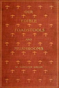 Our Edible Toadstools and Mushrooms and How to Distinguish Them  A Selection of Thirty Native Food Varieties Easily Recognizable by their Marked Individualities, with Simple Rules for the Identification of Poisonous Species