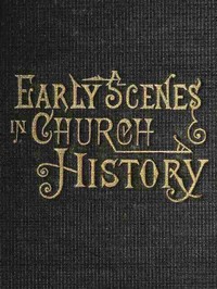 Early Scenes in Church History Eighth Book of the Faith-Promoting Series
