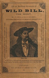 Life and marvelous adventures of Wild Bill, the Scout  being a true an exact history of all the sanguinary combats and hair-breadth escapes of the most famous scout and spy America ever produced.