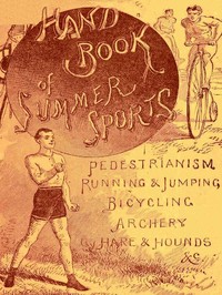 Handbook of Summer Athletic Sports  Comprising: Walking, Running, Jumping, Hare and Hounds, Bicycling, Archery, Etc.