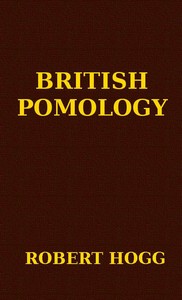 British Pomology  Or, the History, Description, Classification, and Synonymes, of the Fruits and Fruit Trees of Great Britain
