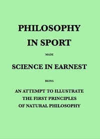 Philosophy in Sport Made Science in Earnest  Being an Attempt to Illustrate the First Principles of Natural Philosophy by the Aid of Popular Toys and Sports