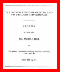 The Country's Need of Greater Railway Facilities and Terminals Address Delivered at the Annual Dinner of the Railway Business Association, New York City, December 19, 1912