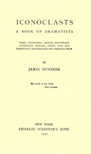 Iconoclasts: A Book of Dramatists  Ibsen, Strindberg, Becque, Hauptmann, Sudermann, Hervieu, Gorky, Duse and D'Annunzio, Maeterlinck and Bernard Shaw