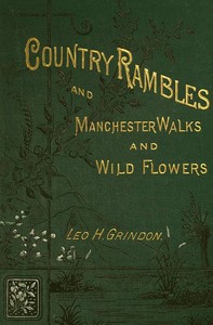 Country Rambles, and Manchester Walks and Wild Flowers  Being Rural Wanderings in Cheshire, Lancashire, Derbyshire, and Yorkshire