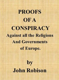 Proofs of a Conspiracy against all the Religions and Governments of Europe  carried on in the secret meetings of Free Masons, Illuminati, and reading societies.