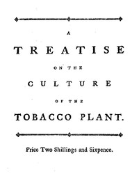 A treatise on the culture of the tobacco plant with the manner in which it is usually cured  Adapted to northern climates, and designed for the use of the landholders of Great-Britain.