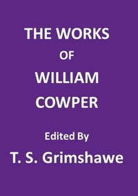 The Works of William Cowper  His life, letters, and poems, now first completed by the introduction of Cowper's private correspondence