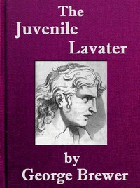 The Juvenile Lavater; or, A Familiar Explanation of the Passions of Le Brun  Calculated for the Instruction & Entertainment of Young Persons; Interspersed with Moral and Amusing Tales
