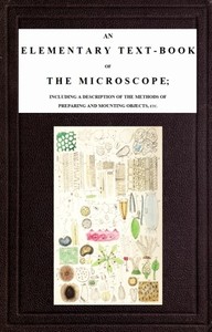 An Elementary Text-book of the Microscope  including a description of the methods of preparing and mounting objects, etc.