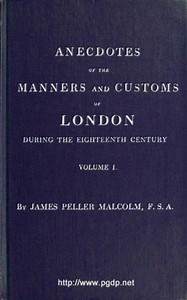 Anecdotes of the Manners and Customs of London during the Eighteenth Century; Vol. 1 (of 2)  Including the Charities, Depravities, Dresses, and Amusements etc.