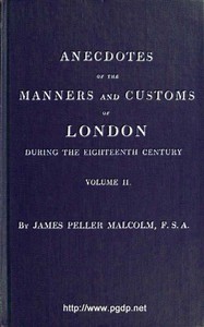 Anecdotes of the Manners and Customs of London during the Eighteenth Century; Vol. 2 (of 2)  Including the Charities, Depravities, Dresses, and Amusements etc.