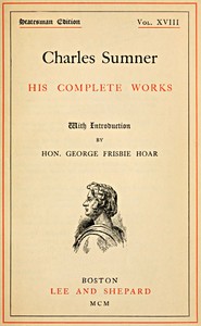 Charles Sumner: his complete works, volume 18 (of 20)