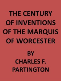 The Century of Inventions of the Marquis of Worcester  from the Original MS., with Historical and Explanatory Notes and a Biographical Memoir