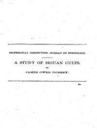 A Study of Siouan Cults  Eleventh Annual Report of the Bureau of Ethnology to the Secretary of the Smithsonian Institution, 1889-1890, Government Printing Office, Washington, 1861, pages 351-544