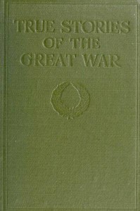 True Stories of the Great War, Volume 1 (of 6)  Tales of Adventure--Heroic Deeds--Exploits Told by the Soldiers, Officers, Nurses, Diplomats, Eye Witnesses