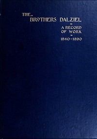 The Brothers Dalziel  A Record of Fifty Years Work in Conjunction with many of the Most Distinguished Artists of the Period 1840-1890