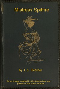 Mistress Spitfire A Plain Account of Certain Episodes in the History of Richard Coope, Gent., and of His Cousin, Mistress Alison French, at the Time of the Revolution, 1642-1644