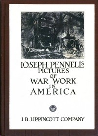 Joseph Pennell's Pictures of War Work in America  Reproductions of a series of lithographs of munition works made by him with the permission and authority of the United States government, with notes and an introduction by the artist