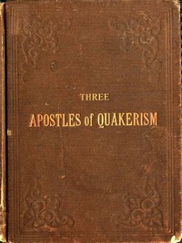 Three Apostles of Quakerism: Popular Sketches of Fox, Penn and Barclay