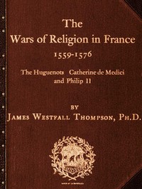 The Wars of Religion in France 1559-1576 The Huguenots, Catherine de Medici and Philip II