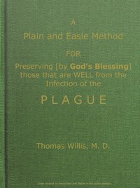 A Plain and Easie Method for Preserving (by God's Blessing) Those That Are Well from the Infection of the Plague, or Any Contagious Distemper, in City, Camp, Fleet, Etc., and for Curing Such as Are Infected with It.