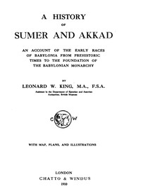 A History of Sumer and Akkad  An account of the early races of Babylonia from prehistoric times to the foundation of the Babylonian monarchy