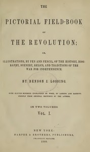 The Pictorial Field-Book of the Revolution, Vol. 1 (of 2)  or, Illustrations, by Pen And Pencil, of the History, Biography, Scenery, Relics, and Traditions of the War for Independence