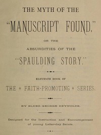 The Myth of the "Manuscript Found," or the Absurdities of the "Spaulding Story"  Eleventh Book of the Faith-promoting Series. Designed for the Instruction and Encouragement of Young Latter-day Saints.