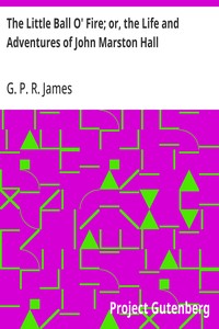 The Little Ball O' Fire; or, the Life and Adventures of John Marston Hall  The Works of G. P. R. James, Vol. XV.