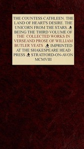 The Collected Works in Verse and Prose of William Butler Yeats, Vol. 3 (of 8)  The Countess Cathleen. The Land of Heart's Desire. The Unicorn from the Stars