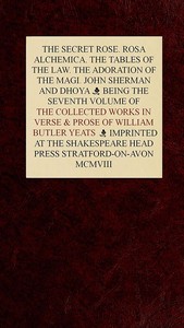 The Collected Works in Verse and Prose of William Butler Yeats, Vol. 7 (of 8)  The Secret Rose. Rosa Alchemica. The Tables of the Law. The Adoration of the Magi. John Sherman and Dhoya