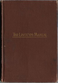 Linotype Manual  Giving Detailed Instructions of the Proper Adjustment and Care of the Linotype
