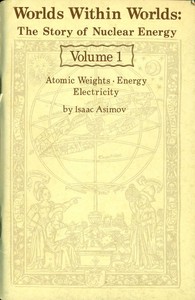 Worlds Within Worlds: The Story of Nuclear Energy, Volume 1 (of 3) Atomic Weights; Energy; Electricity
